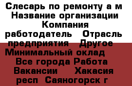 Слесарь по ремонту а/м › Название организации ­ Компания-работодатель › Отрасль предприятия ­ Другое › Минимальный оклад ­ 1 - Все города Работа » Вакансии   . Хакасия респ.,Саяногорск г.